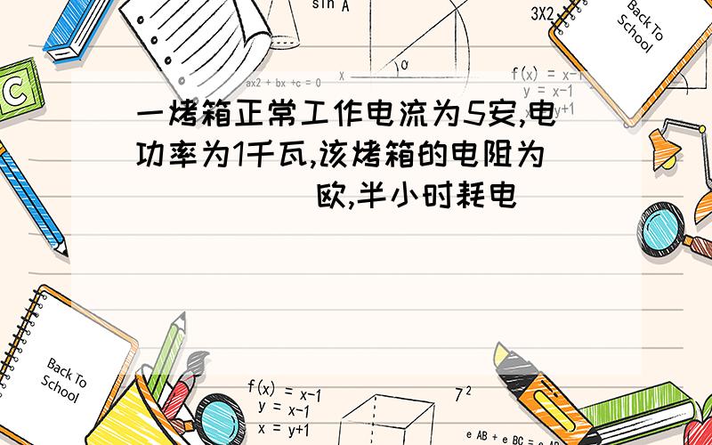 一烤箱正常工作电流为5安,电功率为1千瓦,该烤箱的电阻为_____ 欧,半小时耗电______度