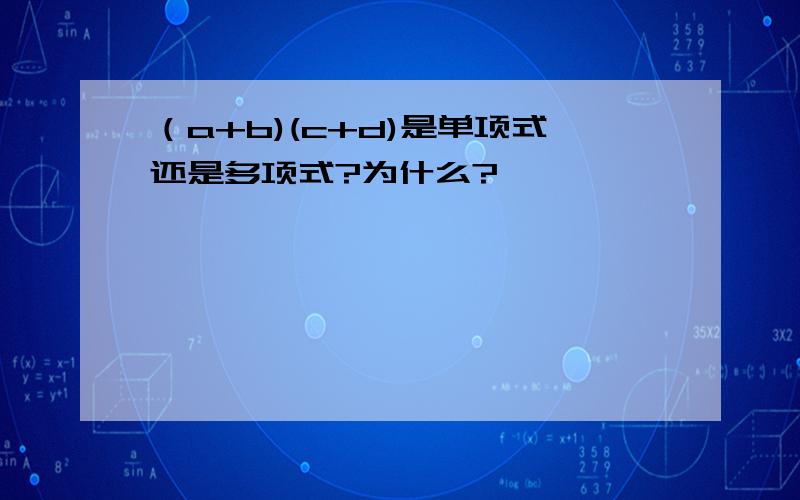 （a+b)(c+d)是单项式还是多项式?为什么?