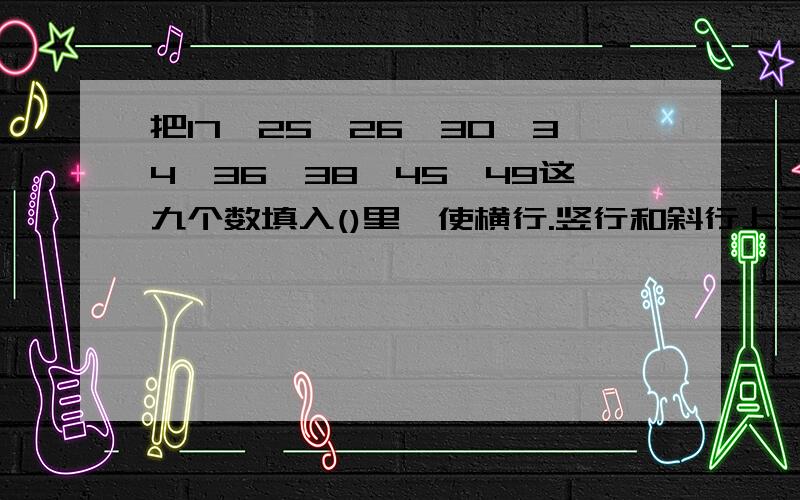 把17、25、26、30、34、36、38、45、49这九个数填入()里,使横行.竖行和斜行上三个数相加都等于100.