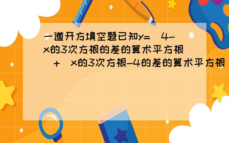 一道开方填空题已知y=（4-x的3次方根的差的算术平方根）+（x的3次方根-4的差的算术平方根）+（2分之1x）-30,则x的y次方根的立方根为_______.