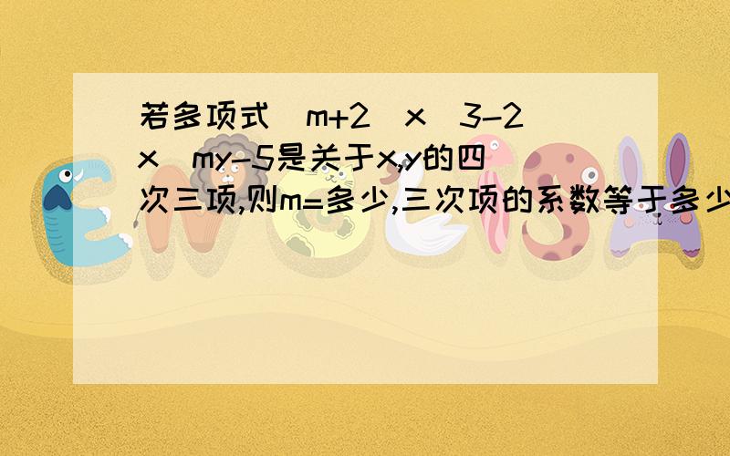 若多项式(m+2)x^3-2x^my-5是关于x,y的四次三项,则m=多少,三次项的系数等于多少?急.快