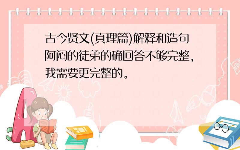 古今贤文(真理篇)解释和造句阿闷的徒弟的确回答不够完整，我需要更完整的。