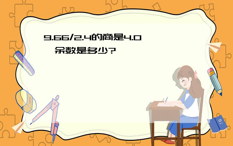 9.66/2.4的商是4.0,余数是多少?