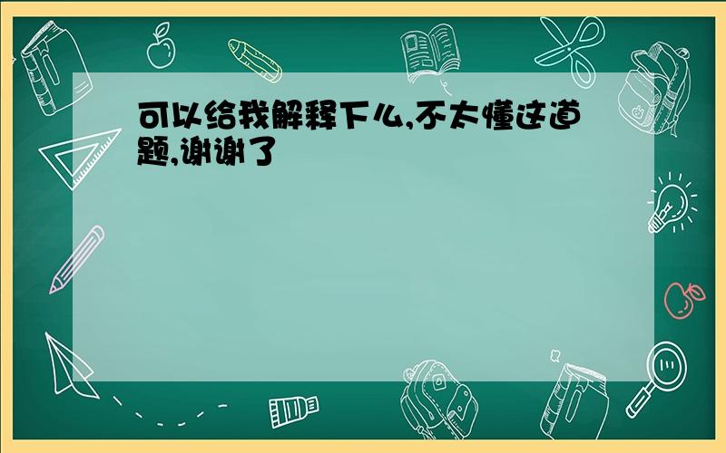 可以给我解释下么,不太懂这道题,谢谢了