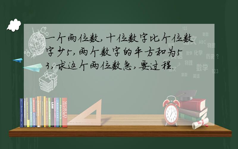 一个两位数,十位数字比个位数字少5,两个数字的平方和为53,求这个两位数急,要过程.