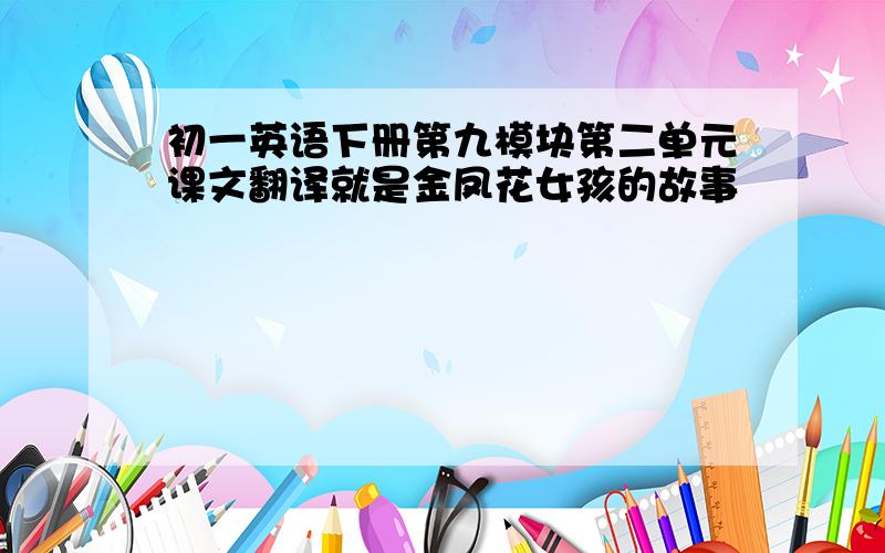 初一英语下册第九模块第二单元课文翻译就是金凤花女孩的故事