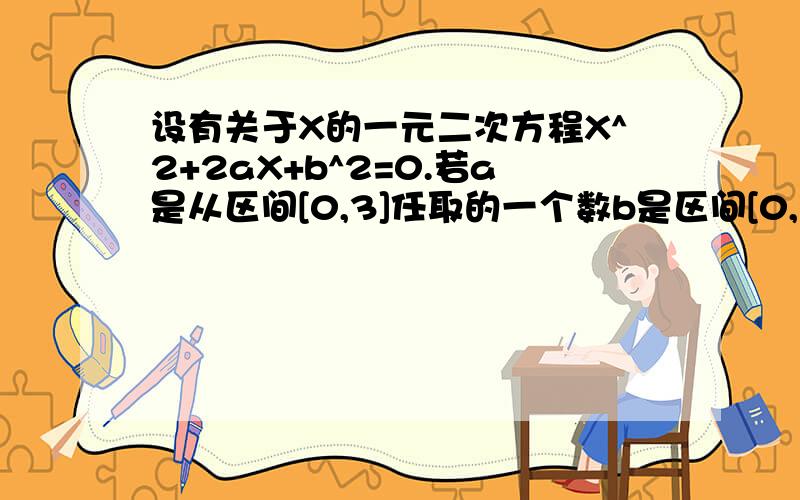 设有关于X的一元二次方程X^2+2aX+b^2=0.若a是从区间[0,3]任取的一个数b是区间[0,2]任取的一斤数求上述方程有实根的概率.