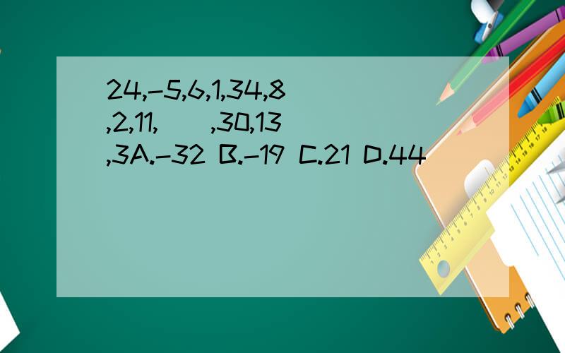 24,-5,6,1,34,8,2,11,(),30,13,3A.-32 B.-19 C.21 D.44