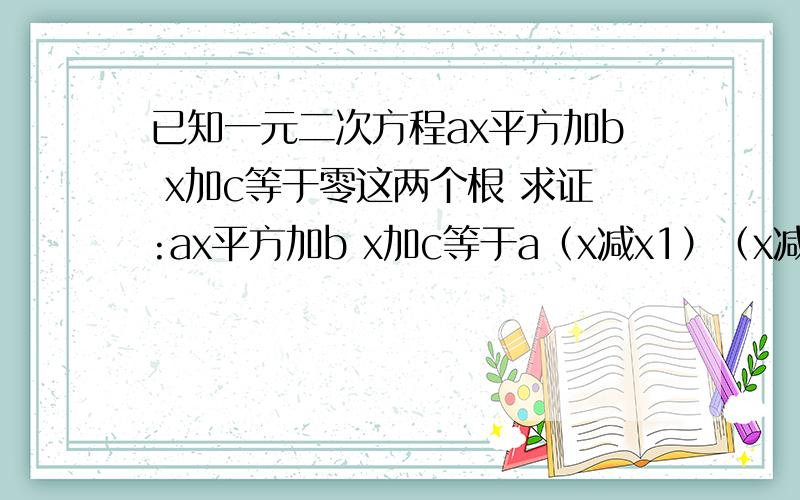 已知一元二次方程ax平方加b x加c等于零这两个根 求证:ax平方加b x加c等于a（x减x1）（x减x2）