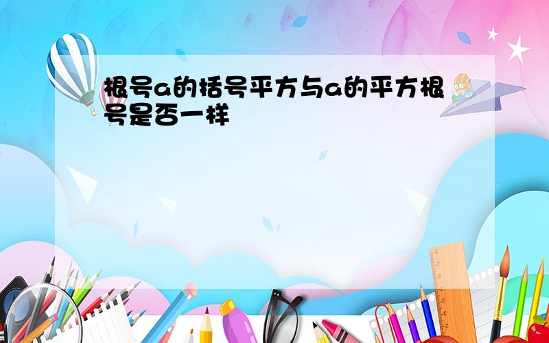 根号a的括号平方与a的平方根号是否一样