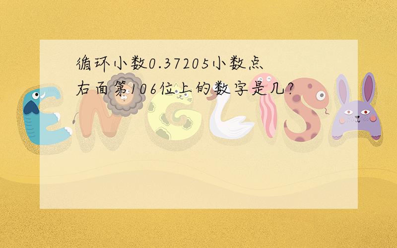 循环小数0.37205小数点右面第106位上的数字是几?