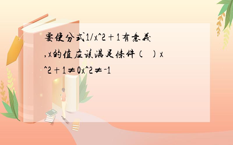 要使分式1/x^2+1有意义,x的值应该满足条件（ ）x^2+1≠0x^2≠-1