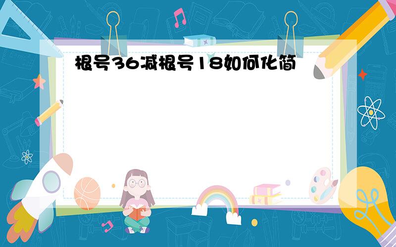 根号36减根号18如何化简