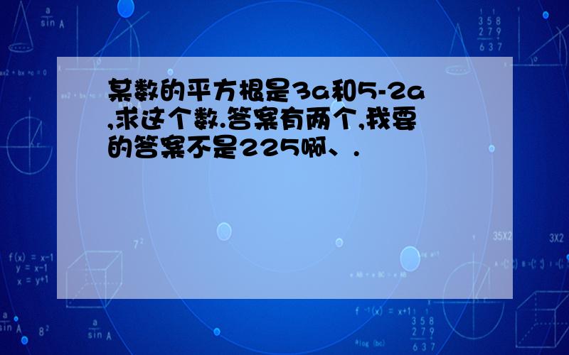 某数的平方根是3a和5-2a,求这个数.答案有两个,我要的答案不是225啊、.