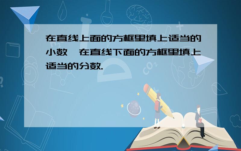 在直线上面的方框里填上适当的小数,在直线下面的方框里填上适当的分数.