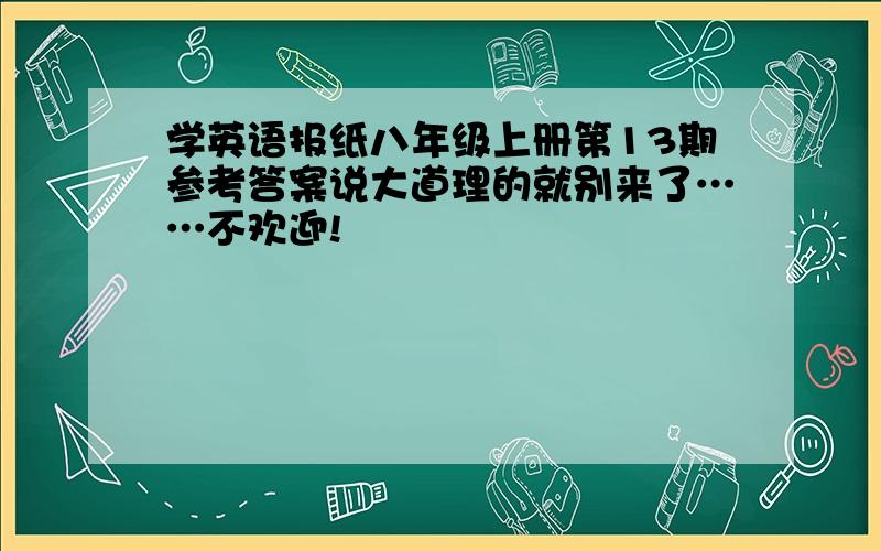 学英语报纸八年级上册第13期参考答案说大道理的就别来了……不欢迎!