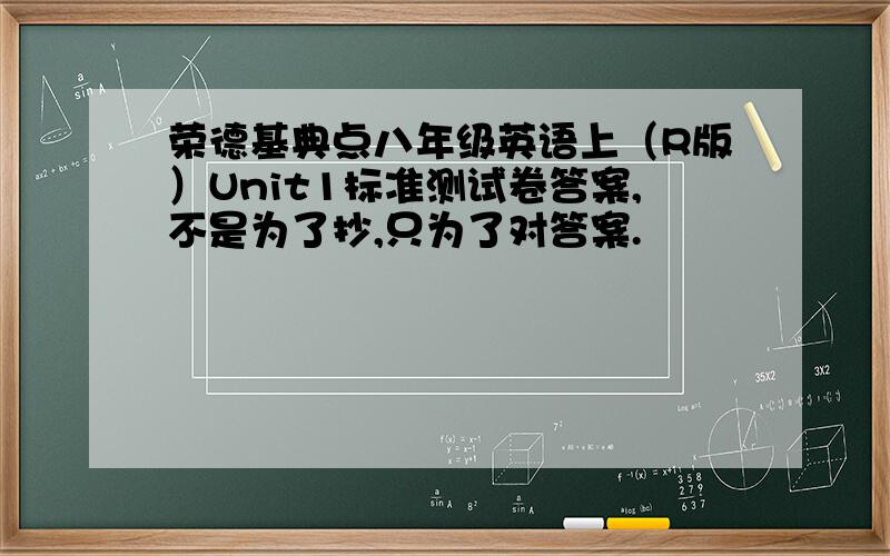 荣德基典点八年级英语上（R版）Unit1标准测试卷答案,不是为了抄,只为了对答案.