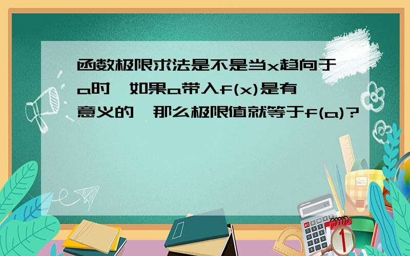 函数极限求法是不是当x趋向于a时,如果a带入f(x)是有意义的,那么极限值就等于f(a)?