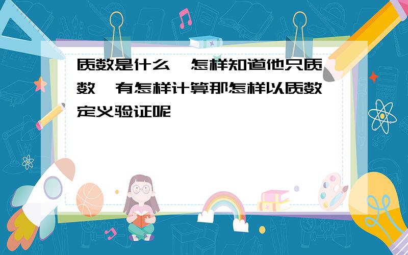 质数是什么  怎样知道他只质数  有怎样计算那怎样以质数定义验证呢