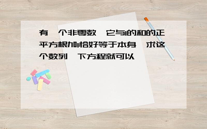 有一个非零数,它与1的和的正平方根加1恰好等于本身,求这个数列一下方程就可以