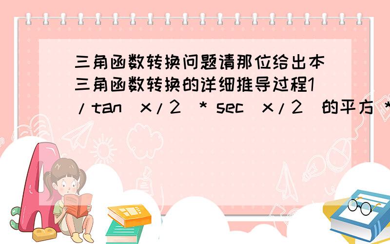 三角函数转换问题请那位给出本三角函数转换的详细推导过程1/tan（x/2）* sec（x/2）的平方 * (1/2) = csc x数学式子如下图