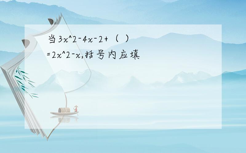 当3x^2-4x-2+（ ）=2x^2-x,括号内应填