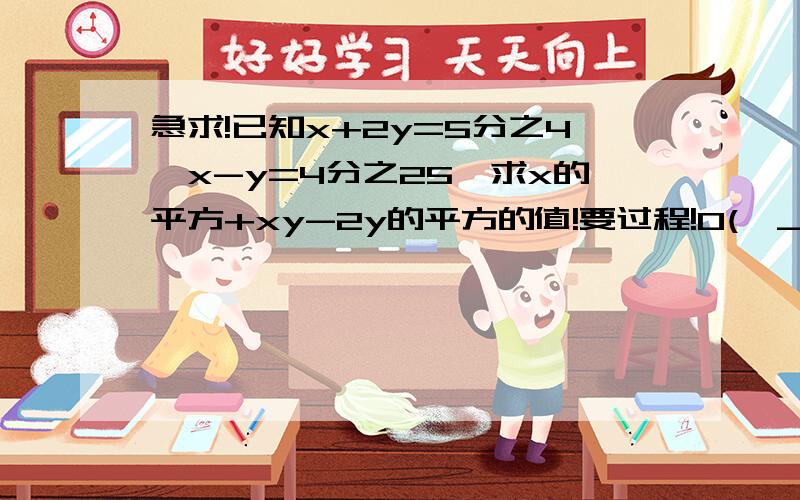 急求!已知x+2y=5分之4,x-y=4分之25,求x的平方+xy-2y的平方的值!要过程!O(∩_∩)O谢谢!