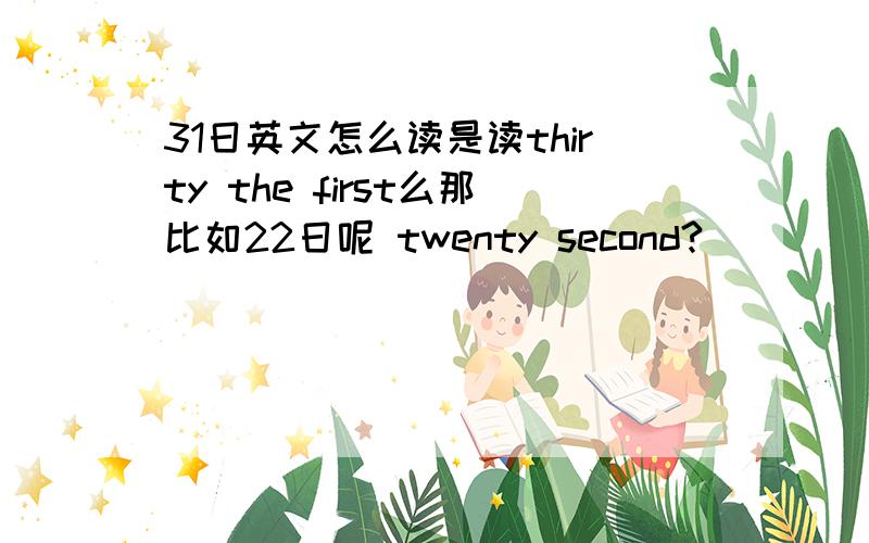 31日英文怎么读是读thirty the first么那比如22日呢 twenty second?