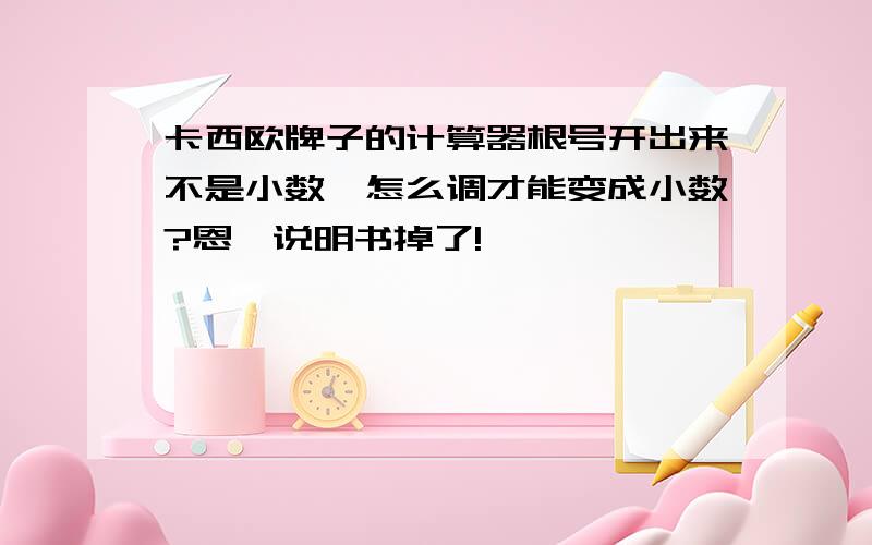 卡西欧牌子的计算器根号开出来不是小数,怎么调才能变成小数?恩,说明书掉了!