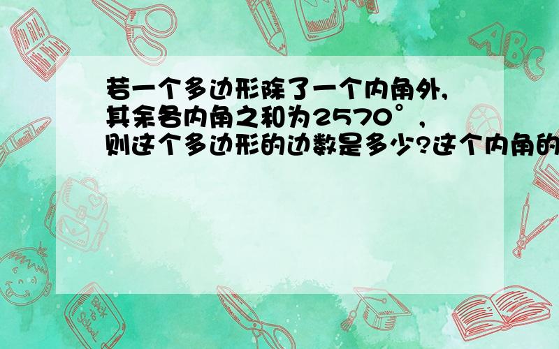 若一个多边形除了一个内角外,其余各内角之和为2570°,则这个多边形的边数是多少?这个内角的度数为