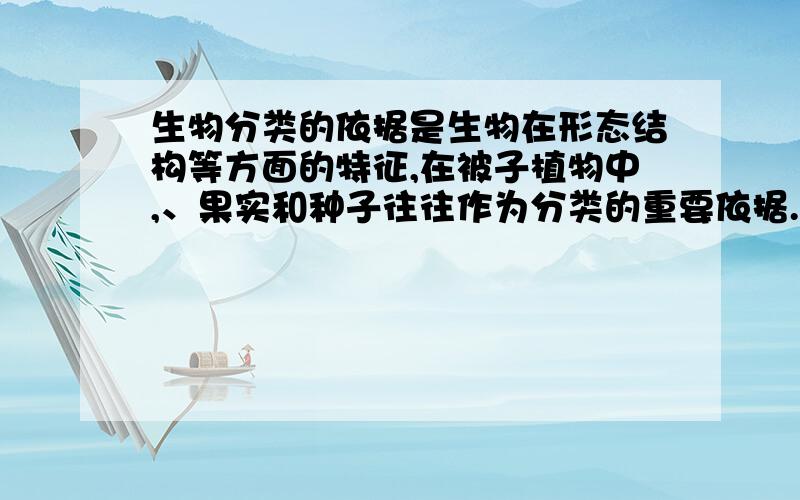 生物分类的依据是生物在形态结构等方面的特征,在被子植物中,、果实和种子往往作为分类的重要依据.生物之间亲缘关系最近的分类单位是 .