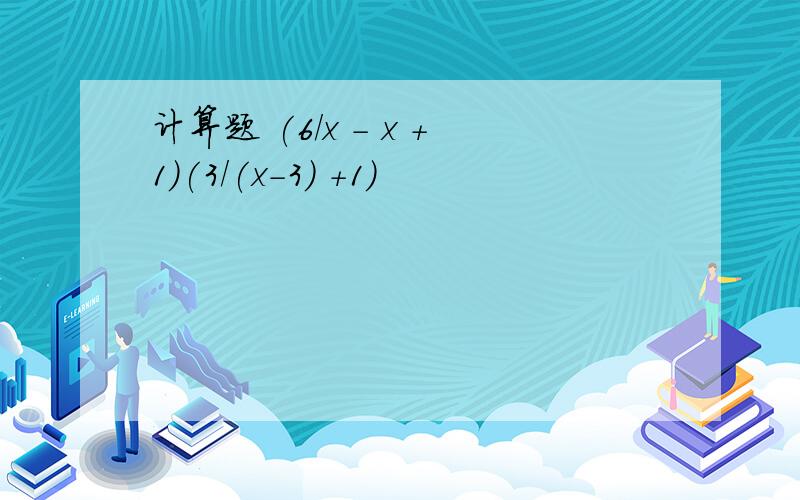 计算题 (6/x - x +1)(3/(x-3) +1)