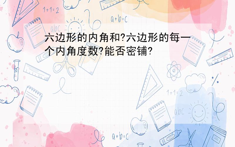 六边形的内角和?六边形的每一个内角度数?能否密铺?