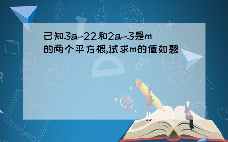 已知3a-22和2a-3是m的两个平方根,试求m的值如题