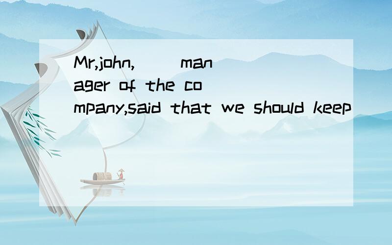 Mr,john,__ manager of the company,said that we should keep ___ positive attitude towards our work.A .the ,/ B a,a C.the,a D./ ,a