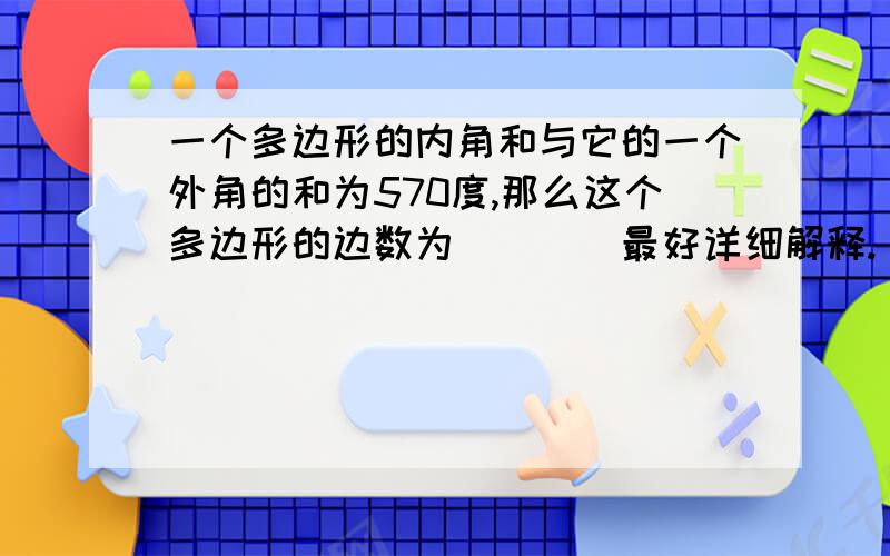 一个多边形的内角和与它的一个外角的和为570度,那么这个多边形的边数为____最好详细解释.