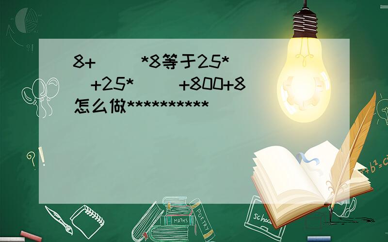 8+( )*8等于25*( )+25*( )+800+8怎么做**********