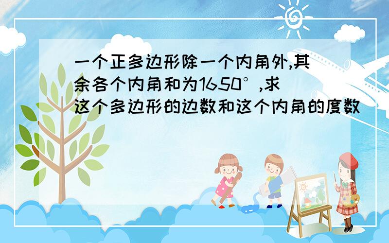 一个正多边形除一个内角外,其余各个内角和为1650°,求这个多边形的边数和这个内角的度数