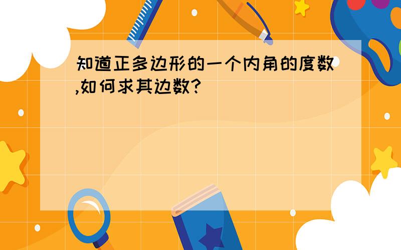 知道正多边形的一个内角的度数,如何求其边数?