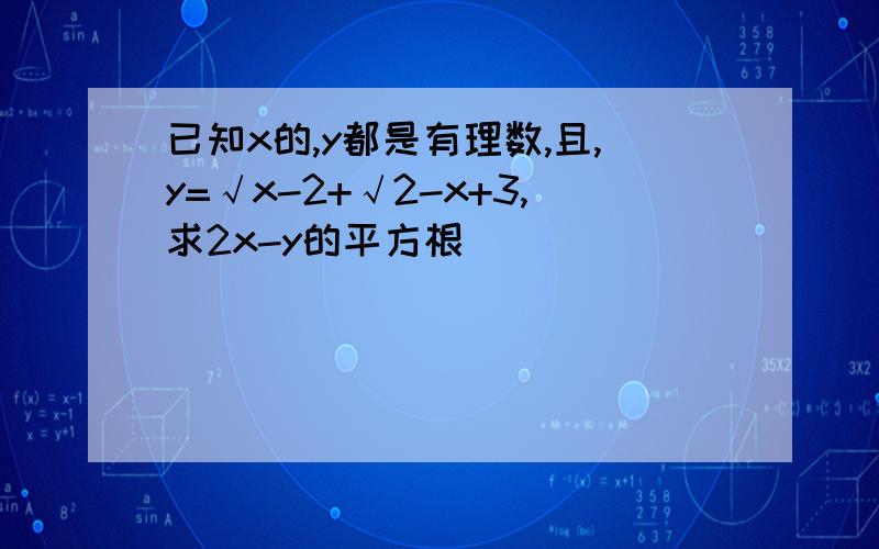 已知x的,y都是有理数,且,y=√x-2+√2-x+3,求2x-y的平方根