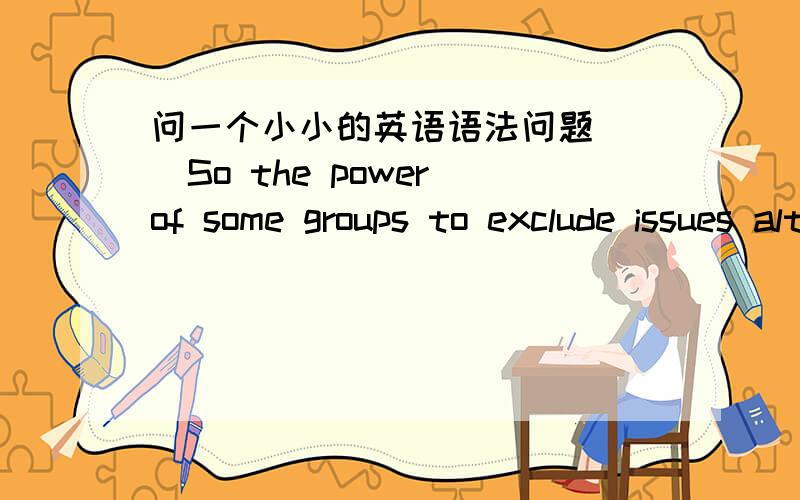 问一个小小的英语语法问题^_^So the power of some groups to exclude issues altogether from the political agenda effectively countered any diffusion of influence on decision-making.里面的宾语是counter吗?那么to exclude是定语吗?