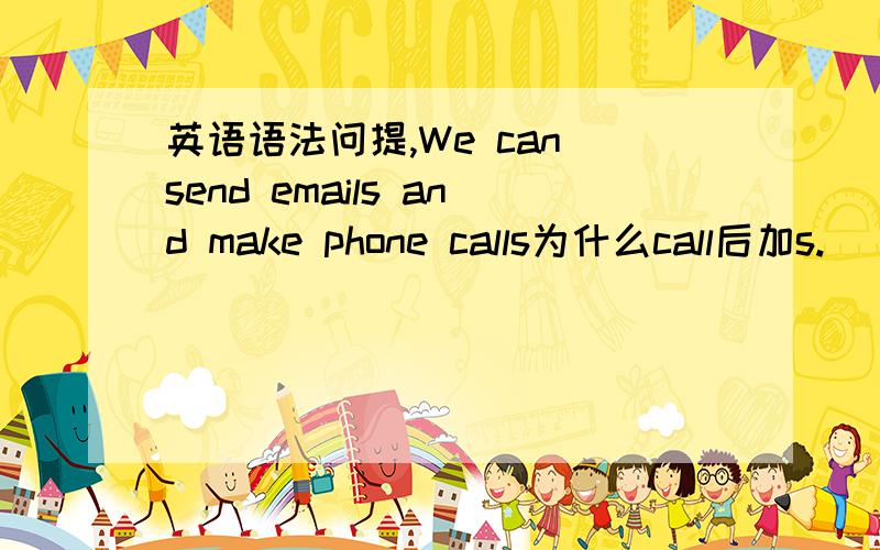 英语语法问提,We can send emails and make phone calls为什么call后加s.