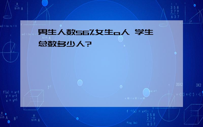 男生人数56%女生a人 学生总数多少人?