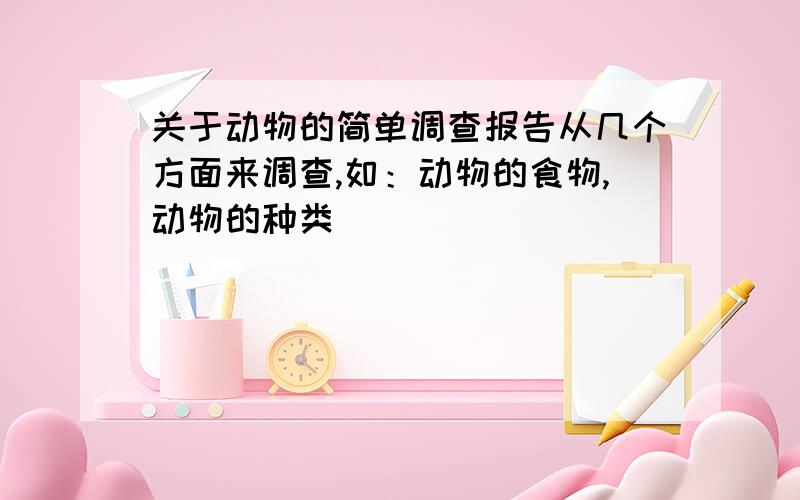 关于动物的简单调查报告从几个方面来调查,如：动物的食物,动物的种类