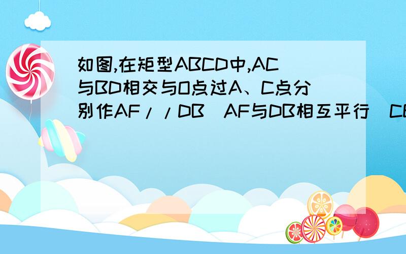 如图,在矩型ABCD中,AC与BD相交与O点过A、C点分别作AF//DB(AF与DB相互平行)CE//DB(CE与DB相互平行)AF交CB的延长线于F点,CE交AB的延长线于E点请问四边形AFEC是菱形吗?请说明理由思路要清晰,尽量说明每