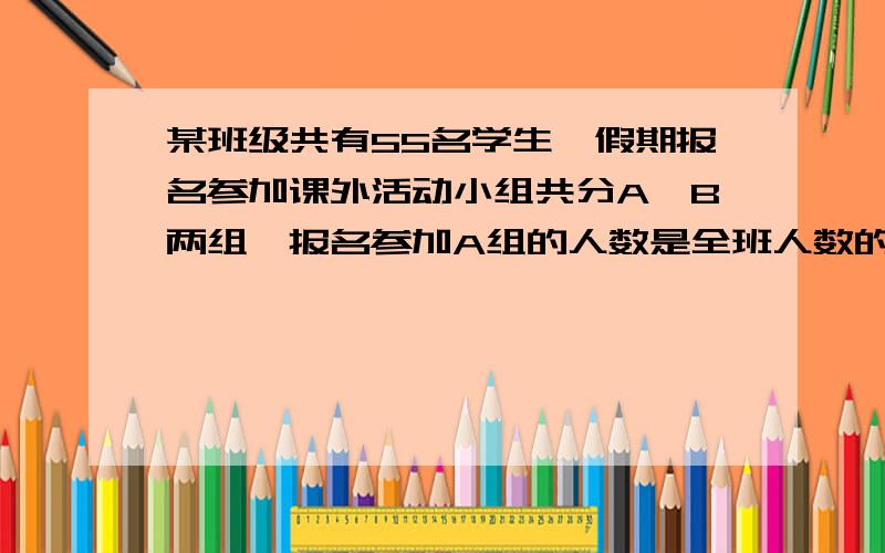 某班级共有55名学生,假期报名参加课外活动小组共分A,B两组,报名参加A组的人数是全班人数的3/5,报名参加B组的人数比报名参加A组的人数多3人,两组都没报名的人数是同时报名参加A,B两组人数