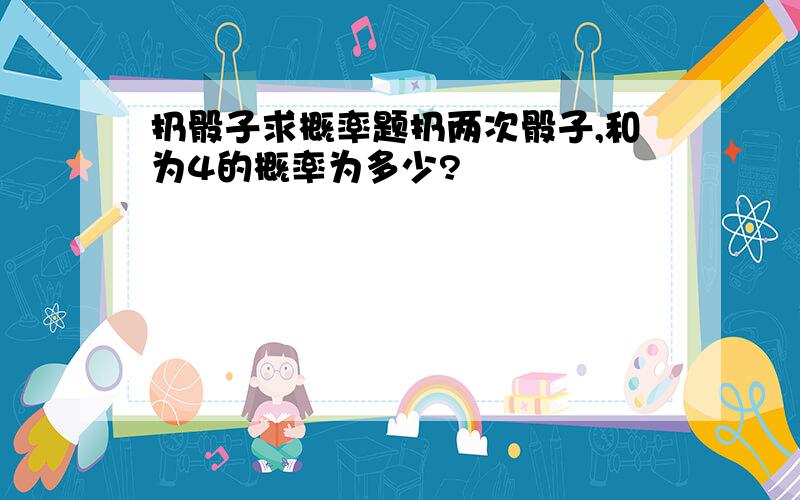 扔骰子求概率题扔两次骰子,和为4的概率为多少?