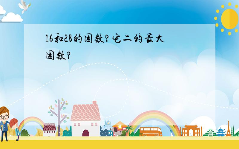 16和28的因数?它二的最大因数?