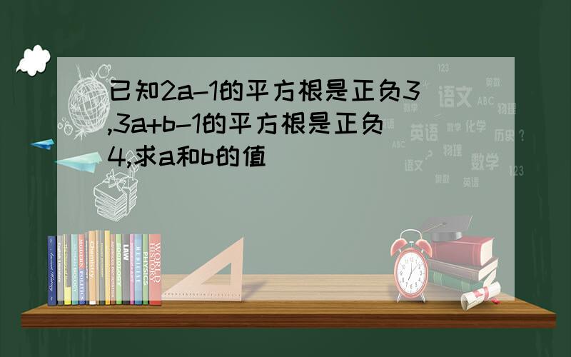 已知2a-1的平方根是正负3,3a+b-1的平方根是正负4,求a和b的值