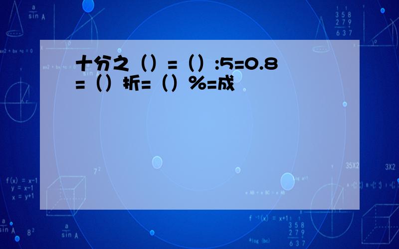 十分之（）=（）:5=0.8=（）折=（）％=成